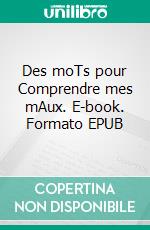 Des moTs pour Comprendre mes mAux. E-book. Formato EPUB ebook
