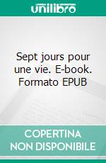 Sept jours pour une vie. E-book. Formato EPUB ebook