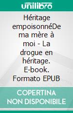 Héritage empoisonnéDe ma mère à moi - La drogue en héritage. E-book. Formato EPUB ebook