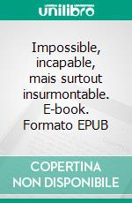 Impossible, incapable, mais surtout insurmontable. E-book. Formato EPUB ebook