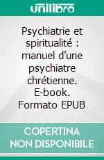 Psychiatrie et spiritualité : manuel d’une psychiatre chrétienne. E-book. Formato EPUB ebook