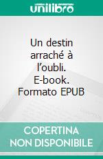 Un destin arraché à l’oubli. E-book. Formato EPUB ebook
