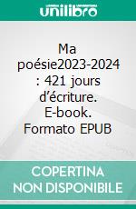 Ma poésie2023-2024 : 421 jours d’écriture. E-book. Formato EPUB ebook