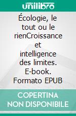 Écologie, le tout ou le rienCroissance et intelligence des limites. E-book. Formato EPUB ebook