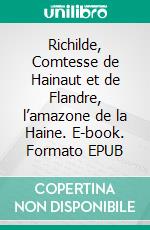 Richilde, Comtesse de Hainaut et de Flandre, l’amazone de la Haine. E-book. Formato EPUB ebook