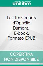Les trois morts d’Ophélie Dumont. E-book. Formato EPUB ebook