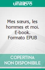 Mes sœurs, les hommes et moi. E-book. Formato EPUB ebook