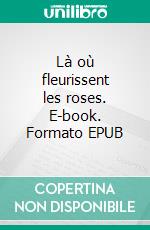 Là où fleurissent les roses. E-book. Formato EPUB ebook