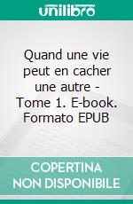 Quand une vie peut en cacher une autre - Tome 1. E-book. Formato EPUB ebook