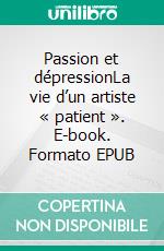 Passion et dépressionLa vie d’un artiste « patient ». E-book. Formato EPUB ebook