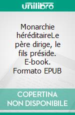 Monarchie héréditaireLe père dirige, le fils préside. E-book. Formato EPUB ebook