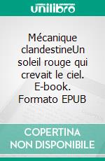 Mécanique clandestineUn soleil rouge qui crevait le ciel. E-book. Formato EPUB ebook