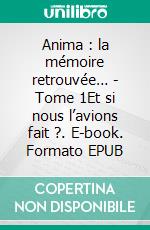 Anima : la mémoire retrouvée… - Tome 1Et si nous l’avions fait ?. E-book. Formato EPUB ebook