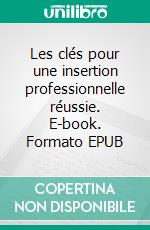 Les clés pour une insertion professionnelle réussie. E-book. Formato EPUB ebook