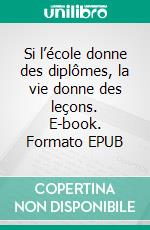 Si l’école donne des diplômes, la vie donne des leçons. E-book. Formato EPUB ebook