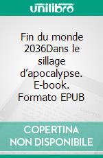 Fin du monde 2036Dans le sillage d’apocalypse. E-book. Formato EPUB ebook