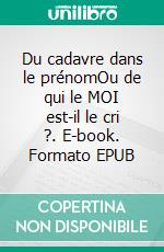 Du cadavre dans le prénomOu de qui le MOI est-il le cri ?. E-book. Formato EPUB ebook