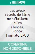 Les aveux secrets de l’âme ne s’ébruitent qu’en silences. E-book. Formato EPUB ebook