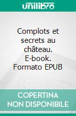 Complots et secrets au château. E-book. Formato EPUB ebook