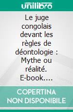 Le juge congolais devant les règles de déontologie : Mythe ou réalité. E-book. Formato EPUB ebook