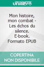 Mon histoire, mon combat - Les échos du silence. E-book. Formato EPUB ebook