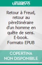 Retour à Freud, retour au pèreItinéraire d’un homme en quête de sens. E-book. Formato EPUB ebook