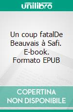 Un coup fatalDe Beauvais à Safi. E-book. Formato EPUB ebook