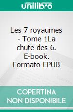 Les 7 royaumes - Tome 1La chute des 6. E-book. Formato EPUB ebook