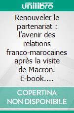 Renouveler le partenariat : l’avenir des relations franco-marocaines après la visite de Macron. E-book. Formato EPUB ebook