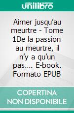 Aimer jusqu’au meurtre - Tome 1De la passion au meurtre, il n’y a qu’un pas…. E-book. Formato EPUB ebook