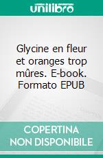 Glycine en fleur et oranges trop mûres. E-book. Formato EPUB ebook