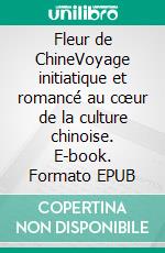 Fleur de ChineVoyage initiatique et romancé au cœur de la culture chinoise. E-book. Formato EPUB ebook