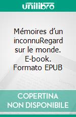 Mémoires d’un inconnuRegard sur le monde. E-book. Formato EPUB ebook