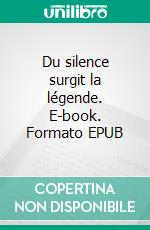 Du silence surgit la légende. E-book. Formato EPUB ebook