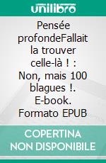 Pensée profondeFallait la trouver celle-là ! : Non, mais 100 blagues !. E-book. Formato EPUB ebook