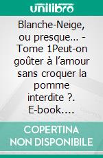 Blanche-Neige, ou presque… - Tome 1Peut-on goûter à l’amour sans croquer la pomme interdite ?. E-book. Formato EPUB ebook
