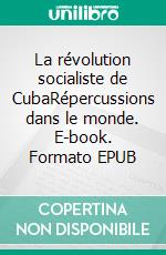 La révolution socialiste de CubaRépercussions dans le monde. E-book. Formato EPUB ebook