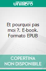 Et pourquoi pas moi ?. E-book. Formato EPUB ebook