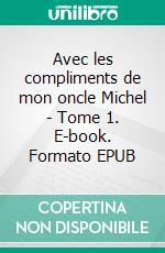 Avec les compliments de mon oncle Michel - Tome 1. E-book. Formato EPUB ebook