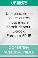 Une étincelle de vie et autres nouvelles à dormir debout. E-book. Formato EPUB ebook