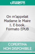 On m’appelait Madame le Maire !. E-book. Formato EPUB ebook