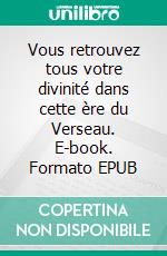 Vous retrouvez tous votre divinité dans cette ère du Verseau. E-book. Formato EPUB ebook