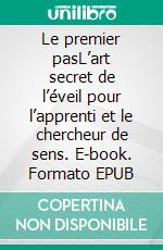 Le premier pasL’art secret de l’éveil pour l’apprenti et le chercheur de sens. E-book. Formato EPUB ebook