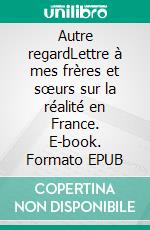 Autre regardLettre à mes frères et sœurs sur la réalité en France. E-book. Formato EPUB ebook