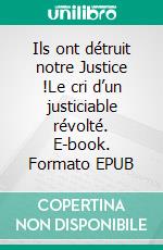 Ils ont détruit notre Justice !Le cri d’un justiciable révolté. E-book. Formato EPUB ebook