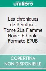 Les chroniques de Béruthia - Tome 2La Flamme Noire. E-book. Formato EPUB ebook