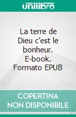 La terre de Dieu c’est le bonheur. E-book. Formato EPUB ebook