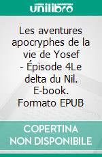 Les aventures apocryphes de la vie de Yosef - Épisode 4Le delta du Nil. E-book. Formato EPUB ebook