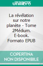 La révélation sur notre planète - Tome 2Médium. E-book. Formato EPUB ebook