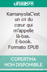 KamanyolaC’est un cri du cœur qui m’appelle là-bas. E-book. Formato EPUB ebook